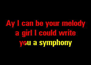 Av I can be your melody

a girl I could write
you a symphonyr