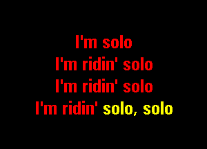 I'm solo
I'm ridin' solo

I'm ridin' solo
I'm ridin' solo, solo