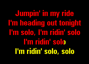 Jumpin' in my ride
I'm heading out tonight
I'm solo, I'm ridin' solo

I'm ridin' solo

I'm ridin' solo, solo