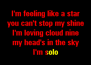 I'm feeling like a star
you can't stop my shine
I'm loving cloud nine
my head's in the sky
I'm solo
