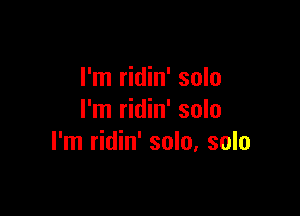 I'm ridin' solo

I'm ridin' solo
I'm ridin' solo, solo