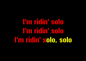 I'm ridin' solo

I'm ridin' solo
I'm ridin' solo, solo