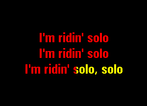 I'm ridin' solo

I'm ridin' solo
I'm ridin' solo, solo