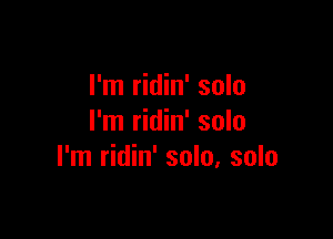 I'm ridin' solo

I'm ridin' solo
I'm ridin' solo, solo