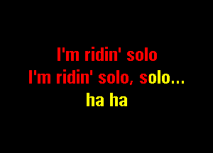 I'm ridin' solo

I'm ridin' solo, solo...
ha ha