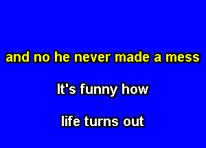 and no he never made a mess

It's funny how

life turns out