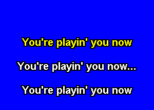 You're playin' you now

You're playin' you now...

You're playin' you now