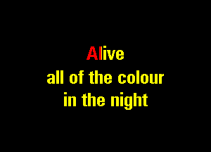 Alive

all of the colour
in the night