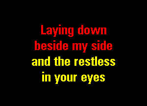 Laying down
beside my side

and the restless
in your eyes