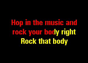 Hop in the music and

rock your body right
Rock that body