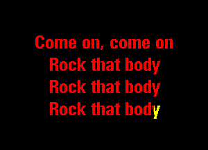 Come on, come on
Rockthathody

Rock that body
Rock that body