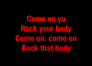 Come on ya
Rock your body

Come on, come on
Rock that body