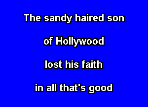 The sandy haired son
of Hollywood

lost his faith

in all that's good