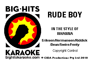 BIG HITS
V RUDE BOY

IN THE STYLE 0F
RIHANNA

EriksenMermansem'Riddick
A J'DeanJSwireJ'Fenty

KARAOKE Conyright Control

bighilskaraoke. com a cum Productions Pq Ltd 2010