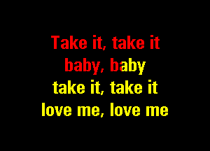 Take it, take it
hahy,baby

take it, take it
love me, love me