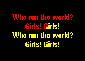 Who run the world?
Girls! Girls!

Who run the world?
Girls! Girls!