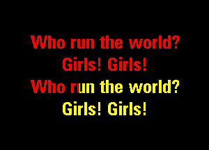 Who run the world?
Girls! Girls!

Who run the world?
Girls! Girls!