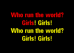 Who run the world?
Girls! Girls!

Who run the world?
Girls! Girls!