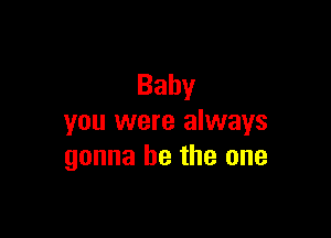 Baby

you were always
gonna be the one