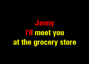 Jenny

ruineetyou
at the grocery store