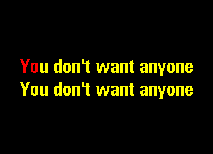 You don't want anyone

You don't want anyone