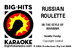 B'G'H'TS RUSSIAN
V V ROULETTE

IN THE STYLE 0F
RIHANNA

A Smith! Fenty

KARAOKE CODYright Control

bighitskaraokecom e CIDA Productions Pt, mi 2009