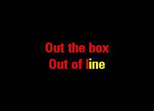 Out the box

Out of line