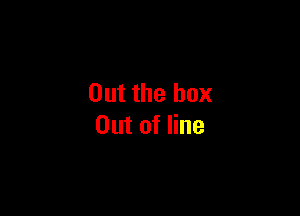 Out the box

Out of line