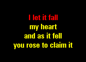 I let it fall
my heart

and as it fell
you rose to claim it