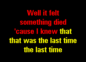 Well it felt
something died

'cause I knew that
that was the last time
the last time