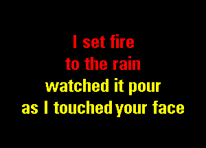 I set fire
to the rain

watched it pour
as I touched your face