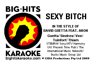 BIG'HITS
F' V SEXY BITCH

IN THE STYLE OF
DAVID GUETTA FEAT. AKOH

Guettal Sindres! Vee!

Tuinfort! Thiam
L A STBJRN SonylATV Harmony

UK! Present Tlme Publrl The

KARAOKE 'Z'Eif'iiifaio'u'? 712M

bighilekardoke com 0 can Ploduclio-s n, ma 2009
