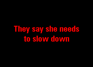 They say she needs

to slow down