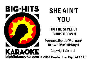 B'G'HITS SHE AIN'T

'7 V YOU
IN THE STYLE 0F
CHRIS BROWN
PorcarolBenisfMorgan!
L A BrownMcCallfBoyd

WOKE C opyr Igm Control

blghnskaraokc.com o CIDA P'oducliOIs m, ml 201 I