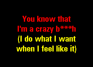 You know that
I'm a crazy Damien

(I do what I want
when I feel like it)