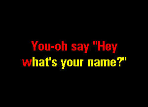 You-oh say Hey

what's your name?