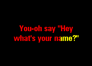 You-oh say Hey

what's your name?