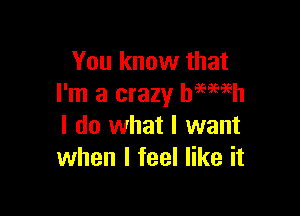 You know that
I'm a crazy Damien

I do what I want
when I feel like it