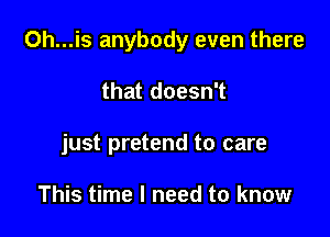 0h...is anybody even there

that doesn't
just pretend to care

This time I need to know