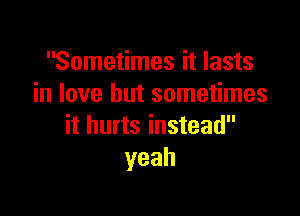 Sometimes it lasts
in love but sometimes

it hurts instead
yeah