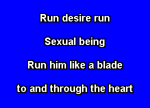 Run desire run
Sexual being

Run him like a blade

to and through the heart