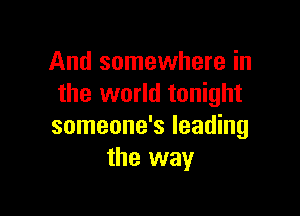 And somewhere in
the world tonight

someone's leading
the way