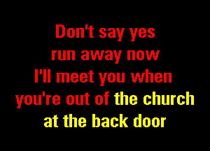 Don't say yes
run away now

I'll meet you when
you're out of the church
at the back door