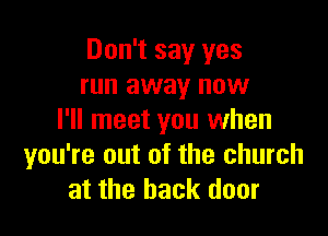 Don't say yes
run away now

I'll meet you when
you're out of the church
at the back door