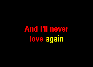 And I'll never

love again