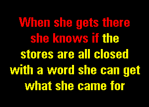 When she gets there
she knows if the
stores are all closed
with a word she can get
what she came for