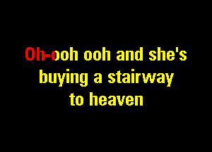 Oh-ooh ooh and she's

buying a stairwayr
to heaven