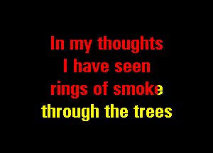 In my thoughts
I have seen

rings of smoke
through the trees
