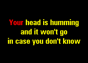 Your head is humming

and it won't go
in case you don't know