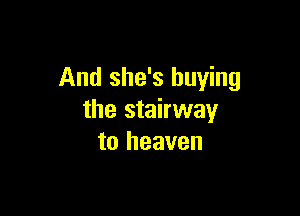 And she's buying

the stairway
to heaven